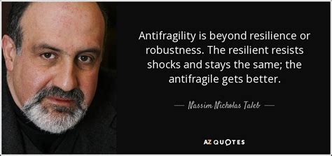 Nassim Nicholas Taleb quote: Antifragility is beyond resilience or robustness. The resilient ...