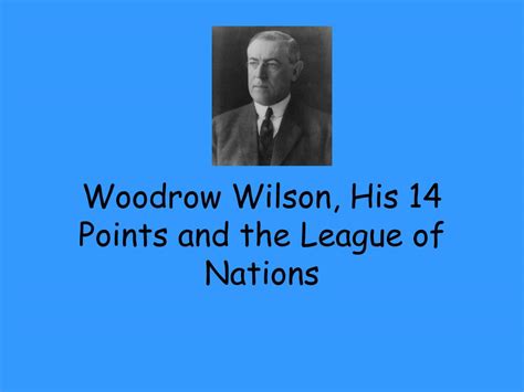 PPT - Woodrow Wilson, His 14 Points and the League of Nations ...