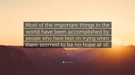 Dale Carnegie Quote: “Most of the important things in the world have been accomplished by people ...