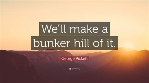 George Pickett Quote: “We’ll make a bunker hill of it.”