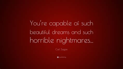 Carl Sagan Quote: “You’re capable of such beautiful dreams and such horrible nightmares...”
