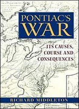 Pontiac's War: Its Causes, Course, And Consequences Download