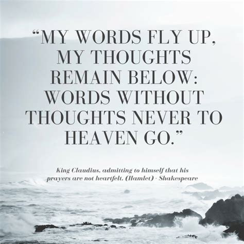 King Claudius, admitting to himself that his prayers are not heartfelt. (Hamlet) “My words fly ...