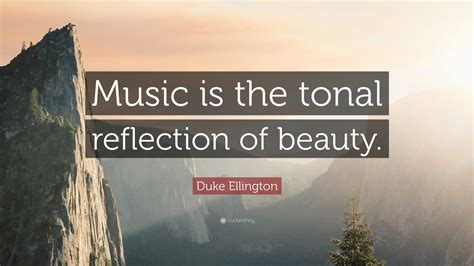 Duke Ellington Quote: “Music is the tonal reflection of beauty.”