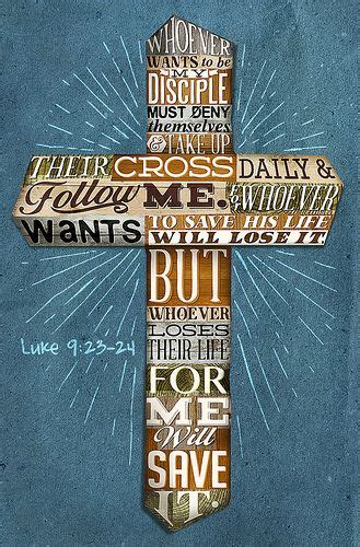 Luke 9:23-24 whoever wants to be my disciple must deny himself take up his cross daily and ...