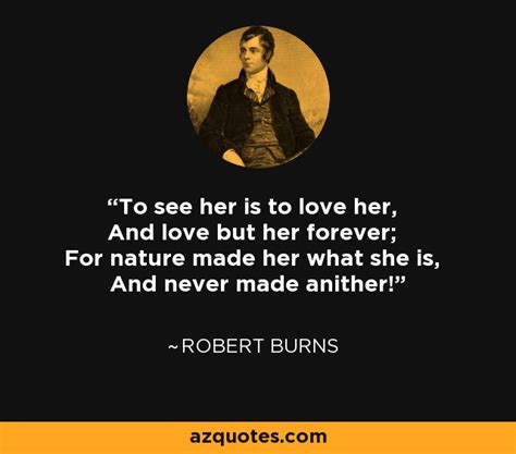 Robert Burns quote: To see her is to love her, And love but her...