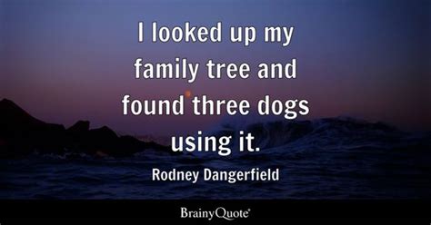 Rodney Dangerfield - I looked up my family tree and found...