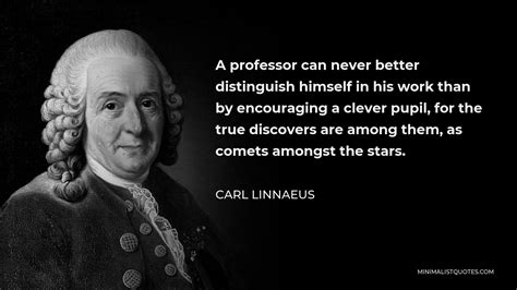 Carl Linnaeus Quote: A professor can never better distinguish himself ...