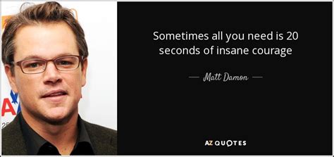 Matt Damon quote: Sometimes all you need is 20 seconds of insane courage