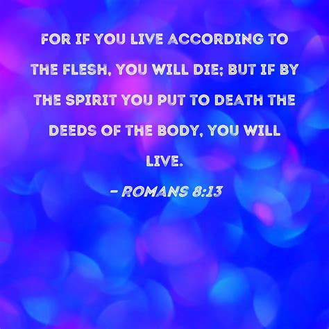 Romans 8:13 For if you live according to the flesh, you will die; but if by the Spirit you put ...