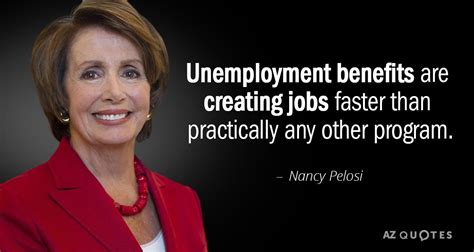 Nancy Pelosi quote: Unemployment benefits are creating jobs faster than ...