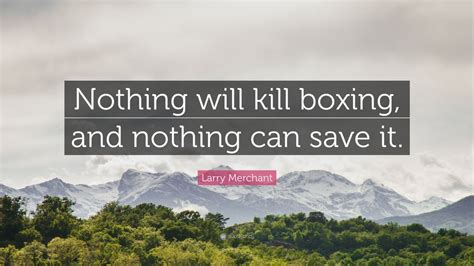 Larry Merchant Quote: “Nothing will kill boxing, and nothing can save it.”