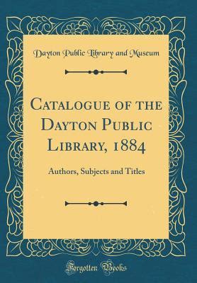 Catalogue of the Dayton Public Library, 1884: Authors, Subjects and Titles by Dayton Public ...