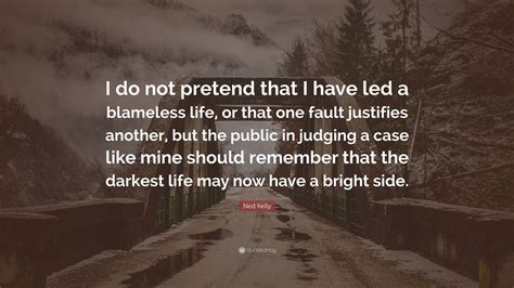 Ned Kelly Quote: “I do not pretend that I have led a blameless life, or that one fault justifies ...