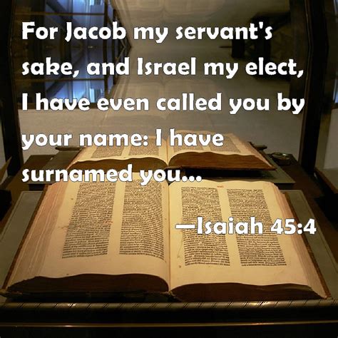 Isaiah 45:4 For Jacob my servant's sake, and Israel my elect, I have ...