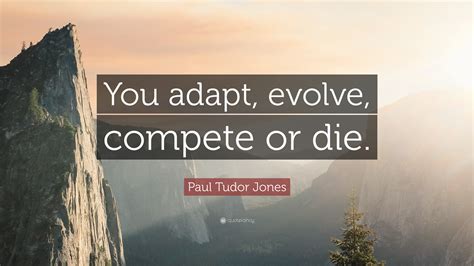 Paul Tudor Jones Quote: “You adapt, evolve, compete or die.”