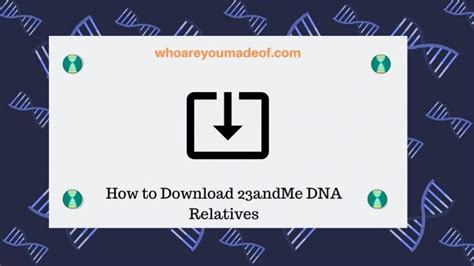 How to Download 23andMe DNA Relatives - Who are You Made Of?