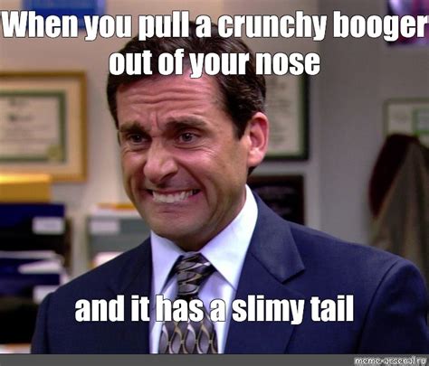 Meme: "When you pull a crunchy booger out of your nose and it has a ...