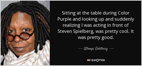 Whoopi Goldberg quote: Sitting at the table during Color Purple and ...