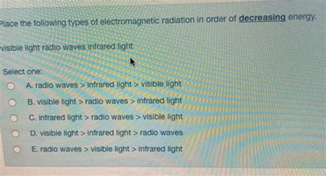Place the following types of electromagnetic radiation in order of decreasing energy. visible ...