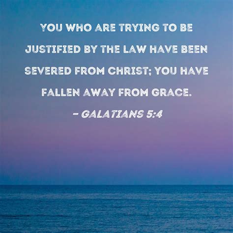 Galatians 5:4 You who are trying to be justified by the law have been ...