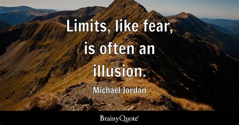 Michael Jordan - Limits, like fear, is often an illusion.