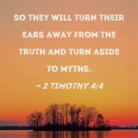 2 Timothy 4:4 So they will turn their ears away from the truth and turn aside to myths.