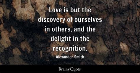 Alexander Smith - Love is but the discovery of ourselves...