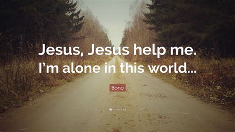 Bono Quote: “Jesus, Jesus help me. I’m alone in this world...”