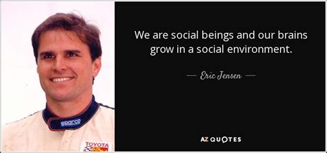 Eric Jensen quote: We are social beings and our brains grow in a...