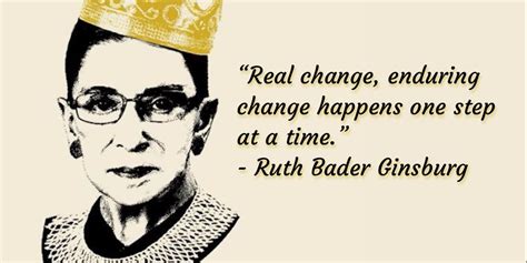 RBG quote- Real change, enduring change happens one step at a time ...