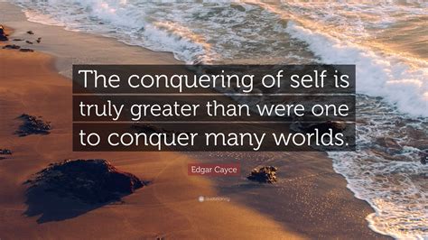 Edgar Cayce Quote: “The conquering of self is truly greater than were ...