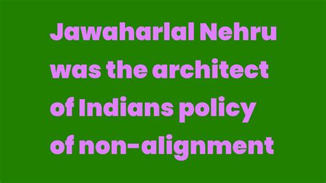 Jawaharlal Nehru was the architect of Indians policy of non-alignment - Write A Topic