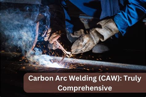 Carbon Arc Welding (CAW): Truly Comprehensive