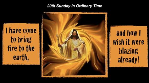 I have come to bring fire to the earth. Homily for the 20th Sunday in Ordinary Time, Year C ...