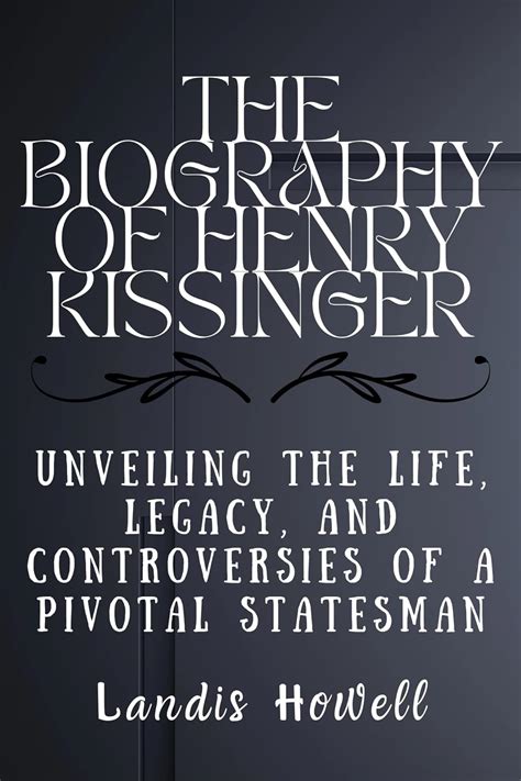 The Biography of Henry Kissinger: Unveiling the Life, Legacy, and Controversies of a Pivotal ...