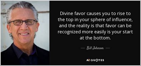 Bill Johnson quote: Divine favor causes you to rise to the top in...