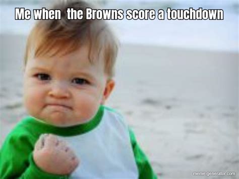 Me when the Browns score a touchdown - Meme Generator