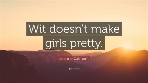 Jeanne Calment Quote: “Wit doesn’t make girls pretty.”