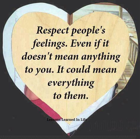 Respect people's feelings. even if it doesn't mean anything to you. It ...