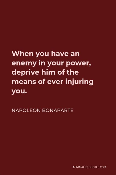 Napoleon Bonaparte Quote: When you have an enemy in your power, deprive ...