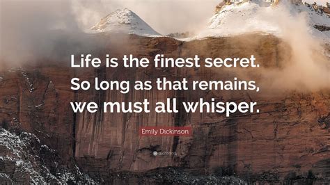 Emily Dickinson Quote: “Life is the finest secret. So long as that ...