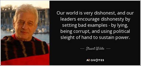 Stuart Wilde quote: Our world is very dishonest, and our leaders encourage dishonesty...