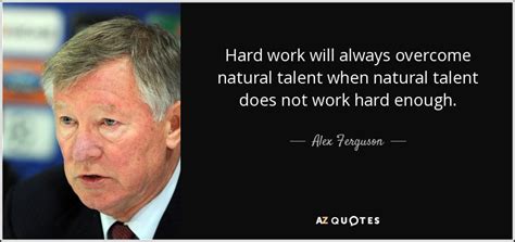 Alex Ferguson quote: Hard work will always overcome natural talent when ...