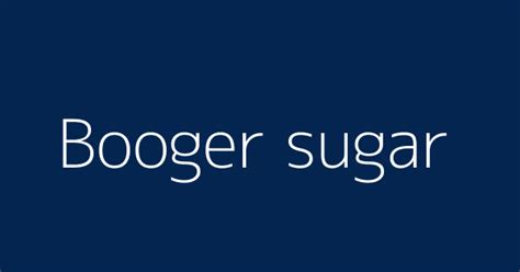 Booger sugar | Definitions & Meanings That Nobody Will Tell You.