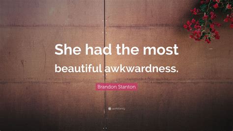 Brandon Stanton Quote: “She had the most beautiful awkwardness.”