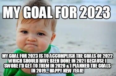 Meme Creator - Funny My Goal for 2023 My goal for 2023 is to accomplish the goals of 2022 which ...