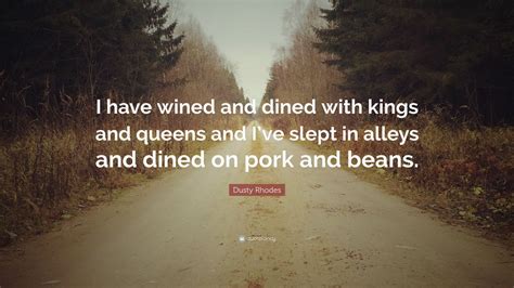 Dusty Rhodes Quote: “I have wined and dined with kings and queens and I ...