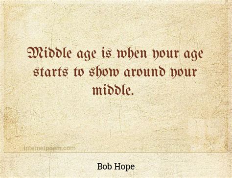 Middle age is when your age starts to show around you... #1