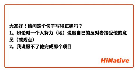 大家好！请问这个句子写得正确吗？ 1。辩论时一个人努力（地）说服自己的反对者接受他的意见（或观点） 2。我说服不了他完成那个项目 | HiNative